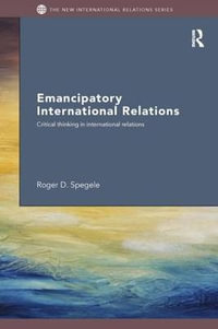 Emancipatory International Relations : Critical Thinking in International Relations - Roger D. Spegele