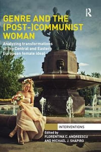 Genre and the (Post-)Communist Woman : Analyzing Transformations of the Central and Eastern European Female Ideal - Florentina C.Andreescu