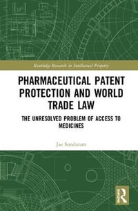 Pharmaceutical Patent Protection and World Trade Law : The Unresolved Problem of Access to Medicines - Jae Sundaram