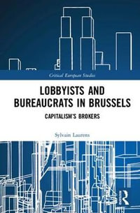 Lobbyists and Bureaucrats in Brussels : Capitalism's Brokers - Sylvain Laurens