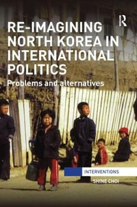 Re-Imagining North Korea in International Politics : Problems and alternatives - Shine Choi