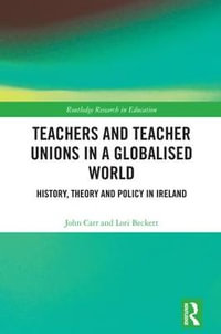 Teachers and Teacher Unions in a Globalised World : History, theory and policy in Ireland - John Carr