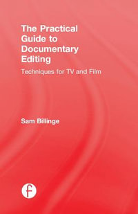 The Practical Guide to Documentary Editing : Techniques for TV and Film - Sam Billinge