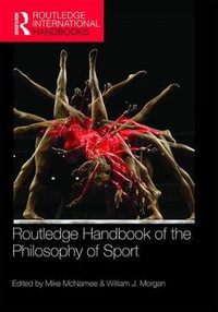 Routledge Handbook of the Philosophy of Sport : Routledge International Handbooks - Mike McNamee