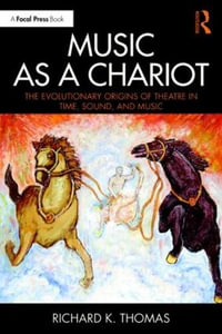 Music as a Chariot : The Evolutionary Origins of Theatre in Time, Sound, and Music - Richard K. Thomas