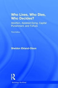 Who Lives, Who Dies, Who Decides? : Abortion, Assisted Dying, Capital Punishment, and Torture - Sheldon Ekland-Olson