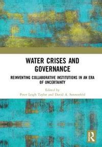 Water Crises and Governance : Reinventing Collaborative Institutions in an Era of Uncertainty - Peter Leigh Taylor