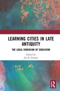 Learning Cities in Late Antiquity : The Local Dimension of Education - Jan R. Stenger