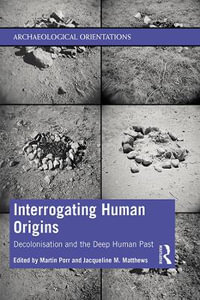 Interrogating Human Origins : Decolonisation and the Deep Human Past - Martin Porr