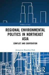 Regional Environmental Politics in Northeast Asia : Conflict and Cooperation - Jeongwon Bourdais Park