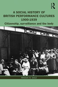 A Social History of British Performance Cultures 1900-1939 : Citizenship, surveillance and the body - Maggie B. Gale