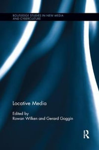 Locative Media : Routledge Studies in New Media and Cyberculture - Rowan Wilken