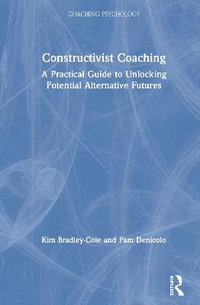 Constructivist Coaching : A Practical Guide to Unlocking Potential Alternative Futures - Kim Bradley-Cole