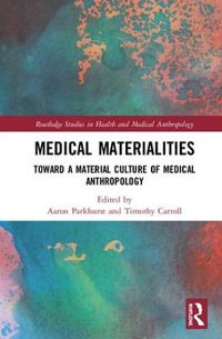 Medical Materialities : Toward a Material Culture of Medical Anthropology - Aaron Parkhurst