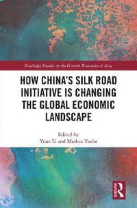 How China's Silk Road Initiative is Changing the Global Economic Landscape : Routledge Studies in the Growth Economies of Asia - Yuan Li