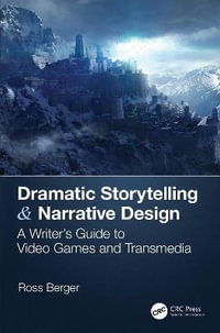 Dramatic Storytelling & Narrative Design : A Writer's Guide to Video Games and Transmedia - Ross Berger