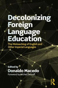 Decolonizing Foreign Language Education : The Misteaching of English and Other Colonial Languages - Donaldo Macedo