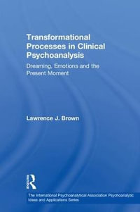 Transformational Processes in Clinical Psychoanalysis : Dreaming, Emotions and the Present Moment - Lawrence J. Brown