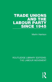 Trade Unions and the Labour Party since 1945 : Routledge Library Editions: The Labour Movement - Martin Harrison