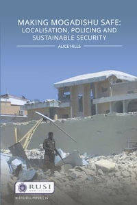 Making Mogadishu Safe : Localisation, Policing and Sustainable Security - Alice Hills