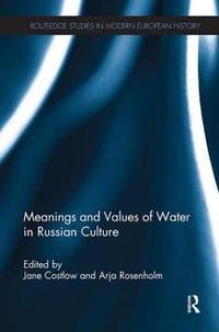 Meanings and Values of Water in Russian Culture : Routledge Studies in Modern European History - Jane Costlow