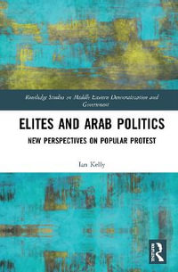 Elites and Arab Politics : New Perspectives on Popular Protest - Ian Kelly