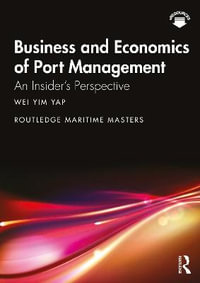 Business and Economics of Port Management : An Insiderâs Perspective - Wei Yim Yap