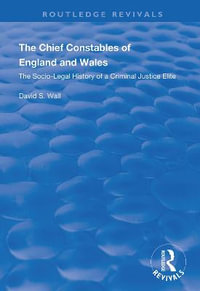 The Chief Constables of England and Wales : The Socio-legal History of a Criminal Justice Elite - David S. Wall