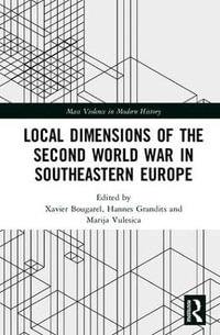 Local Dimensions of the Second World War in Southeastern Europe : Mass Violence in Modern History - Xavier Bougarel