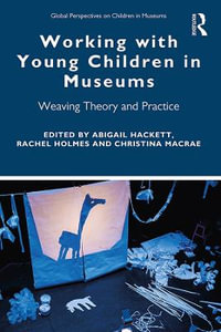 Working with Young Children in Museums : Weaving Theory and Practice - Abigail Hackett