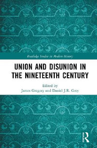 Union and Disunion in the Nineteenth Century : Routledge Studies in Modern History - James Gregory