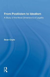 From Positivism to Idealism : A Study of the Moral Dimensions of Legality - Sean Coyle