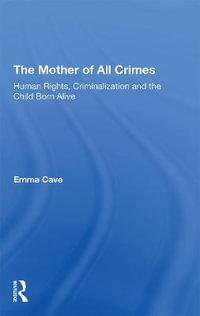 The Mother of All Crimes : Human Rights, Criminalization and the Child Born Alive - Emma Cave