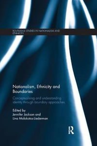 Nationalism, Ethnicity and Boundaries : Conceptualising and understanding identity through boundary approaches - Jennifer Jackson