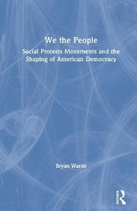 We the People : Social Protests Movements and the Shaping of American Democracy - Bryan Warde