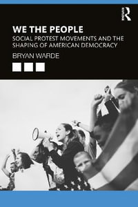 We the People : Social Protests Movements and the Shaping of American Democracy - Bryan Warde