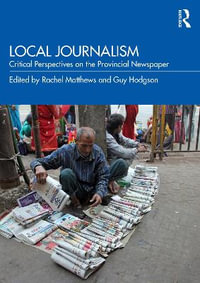 Local Journalism : Critical Perspectives on the Provincial Newspaper - Rachel Matthews