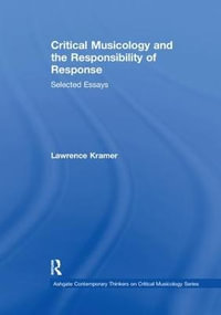 Critical Musicology and the Responsibility of Response : Selected Essays - Lawrence Kramer