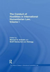 The Conduct of Hostilities in International Humanitarian Law, Volume I : The Library of Essays in International Humanitarian Law - Wolff Heintschel von Heinegg