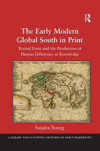 The Early Modern Global South in Print : Textual Form and the Production of Human Difference as Knowledge - Sandra Young