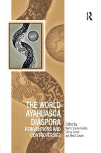 The World Ayahuasca Diaspora : Reinventions and Controversies - Beatriz Caiuby Labate