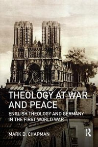 Theology at War and Peace : English theology and Germany in the First World War - Mark D. Chapman