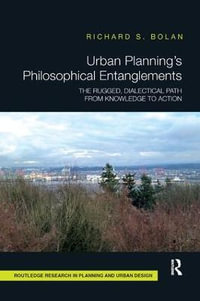 Urban Planning's Philosophical Entanglements : The Rugged, Dialectical Path from Knowledge to Action - Richard S Bolan