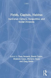 Fields, Capitals, Habitus : Australian Culture, Inequalities and Social Divisions - Tony Bennett