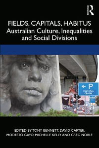 Fields, Capitals, Habitus : Australian Culture, Inequalities and Social Divisions - Tony Bennett