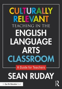 Culturally Relevant Teaching in the English Language Arts Classroom : A Guide for Teachers - Sean Ruday