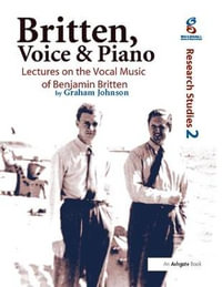 Britten, Voice and Piano : Lectures on the Vocal Music of Benjamin Britten - Graham Johnson