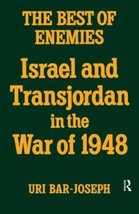 The Best of Enemies : Israel and Transjordan in the War of 1948 - Uri Bar-Joseph