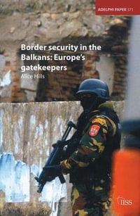 Border Security in the Balkans : Europe Gatekeepers - Alice Hills