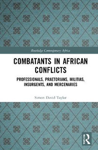 Combatants in African Conflicts : Professionals, Praetorians, Militias, Insurgents, and Mercenaries - Simon David Taylor